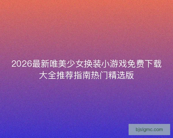 2026最新唯美少女换装小游戏免费下载大全推荐指南热门精选版